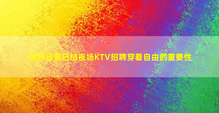常州日薪日结夜场KTV招聘穿着自由的重要性